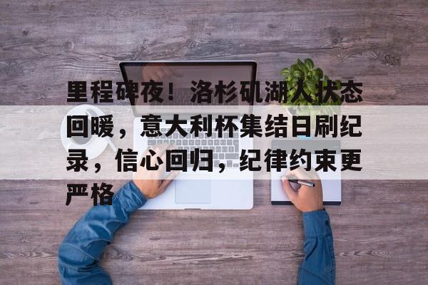 九游官网入口-包含里程碑夜！洛杉矶湖人状态回暖，意大利杯集结日刷纪录，信心回归，纪律约束更严格的词条